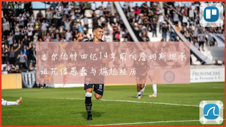吉尔伯特回忆14年前向詹姆斯坦承诅咒信愚蠢与尴尬经历