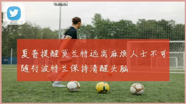 夏普提醒莫兰特远离麻烦人士不可随行波特兰保持清醒头脑