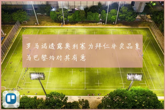 罗马诺透露奥利塞为拜仁非卖品皇马巴黎均对其有意