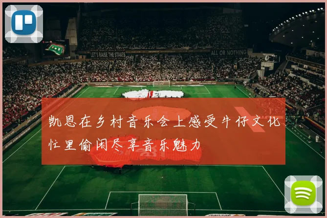 凯恩在乡村音乐会上感受牛仔文化忙里偷闲尽享音乐魅力