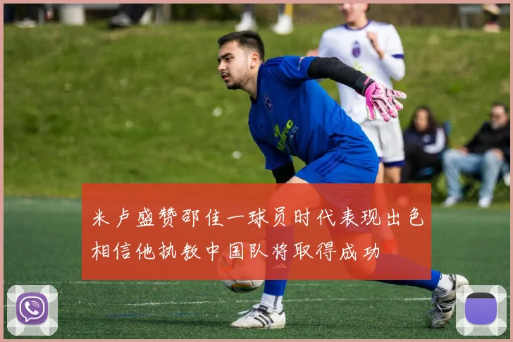 米卢盛赞邵佳一球员时代表现出色相信他执教中国队将取得成功